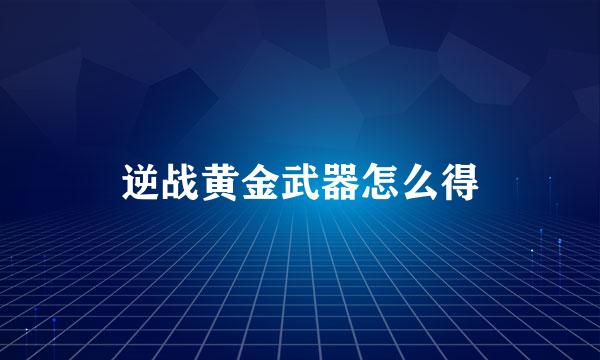 逆战黄金武器怎么得