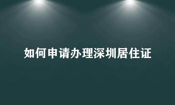 如何申请办理深圳居住证