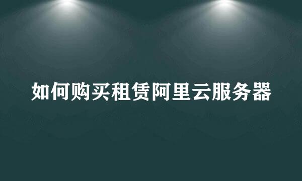 如何购买租赁阿里云服务器