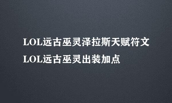 LOL远古巫灵泽拉斯天赋符文LOL远古巫灵出装加点