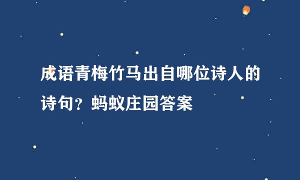 成语青梅竹马出自哪位诗人的诗句？蚂蚁庄园答案