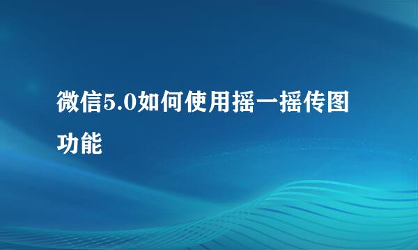 微信5.0如何使用摇一摇传图功能