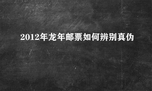 2012年龙年邮票如何辨别真伪