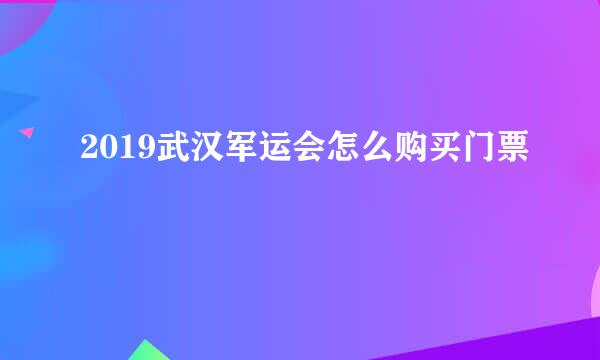 2019武汉军运会怎么购买门票