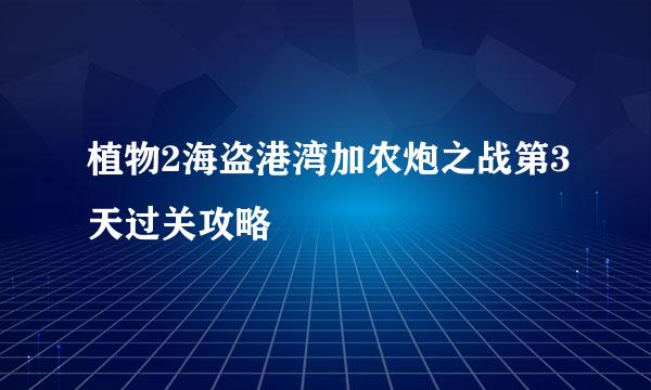 植物2海盗港湾加农炮之战第3天过关攻略