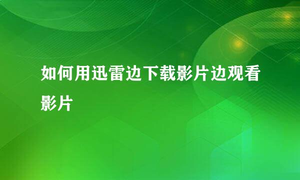 如何用迅雷边下载影片边观看影片