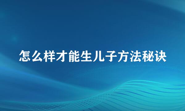 怎么样才能生儿子方法秘诀