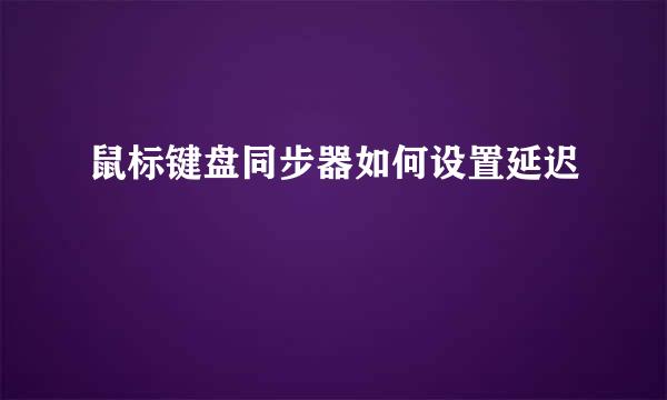 鼠标键盘同步器如何设置延迟