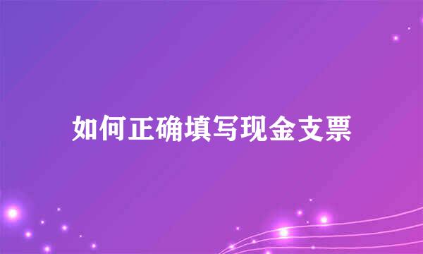 如何正确填写现金支票