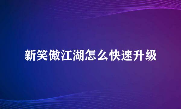 新笑傲江湖怎么快速升级