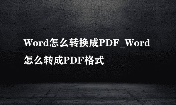 Word怎么转换成PDF_Word怎么转成PDF格式