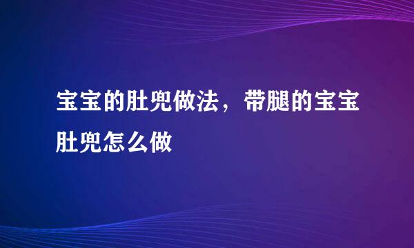 宝宝的肚兜做法，带腿的宝宝肚兜怎么做