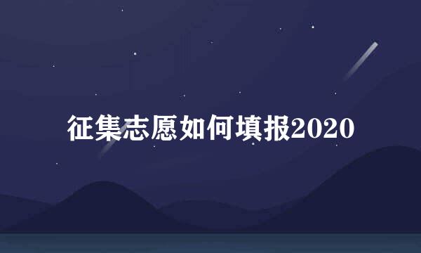 征集志愿如何填报2020