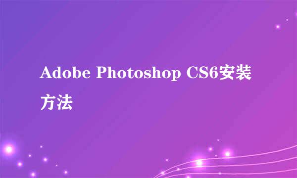 Adobe Photoshop CS6安装方法