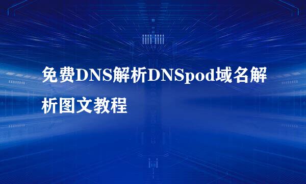 免费DNS解析DNSpod域名解析图文教程