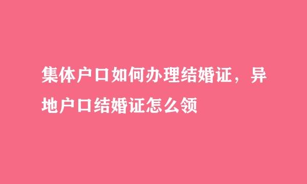 集体户口如何办理结婚证，异地户口结婚证怎么领