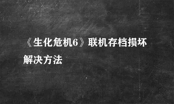 《生化危机6》联机存档损坏解决方法