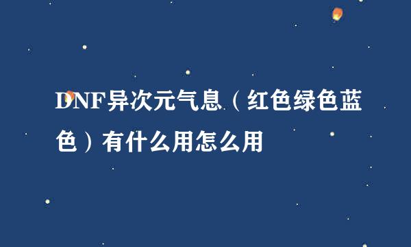 DNF异次元气息（红色绿色蓝色）有什么用怎么用