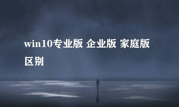 win10专业版 企业版 家庭版区别