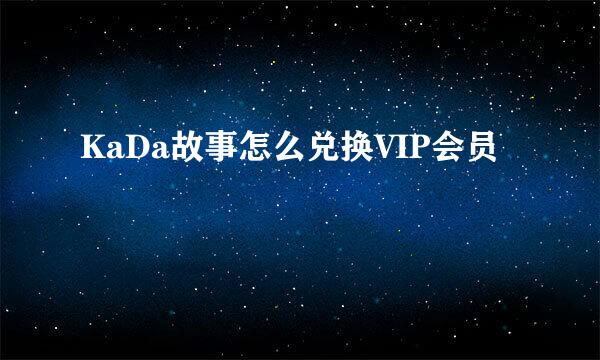 KaDa故事怎么兑换VIP会员