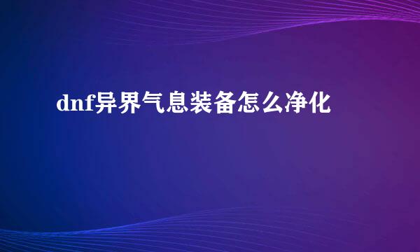 dnf异界气息装备怎么净化