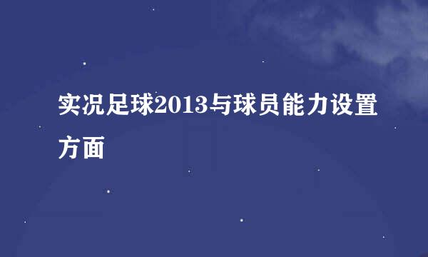 实况足球2013与球员能力设置方面