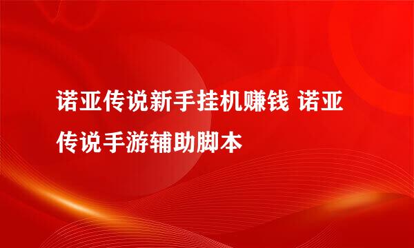 诺亚传说新手挂机赚钱 诺亚传说手游辅助脚本