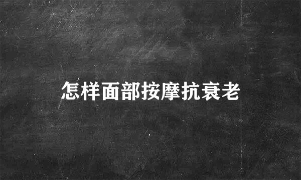 怎样面部按摩抗衰老