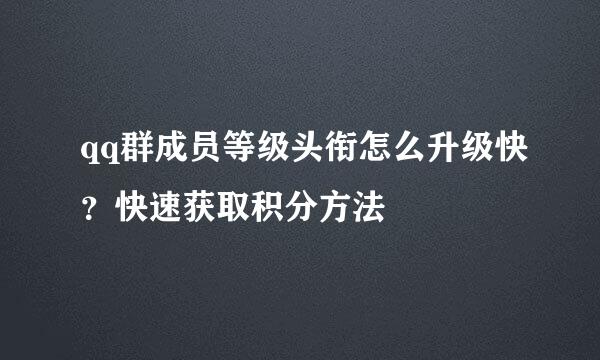 qq群成员等级头衔怎么升级快？快速获取积分方法