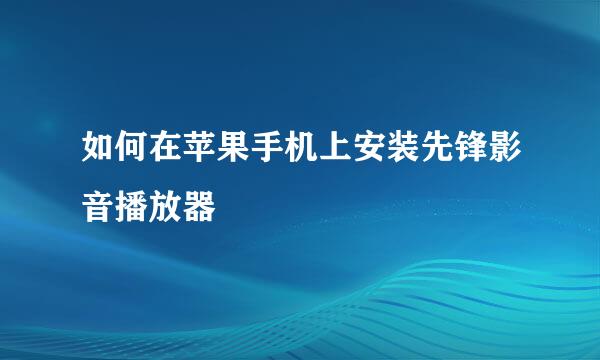 如何在苹果手机上安装先锋影音播放器