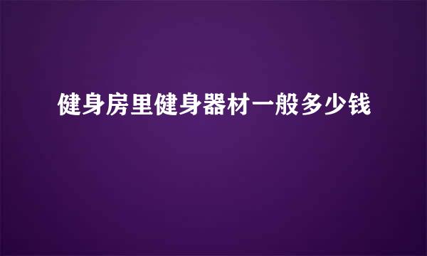 健身房里健身器材一般多少钱