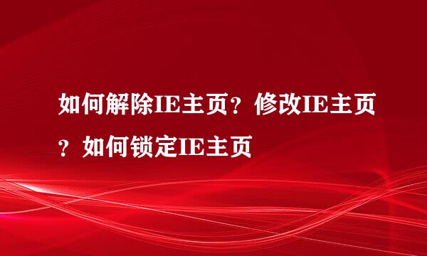 如何解除IE主页？修改IE主页？如何锁定IE主页