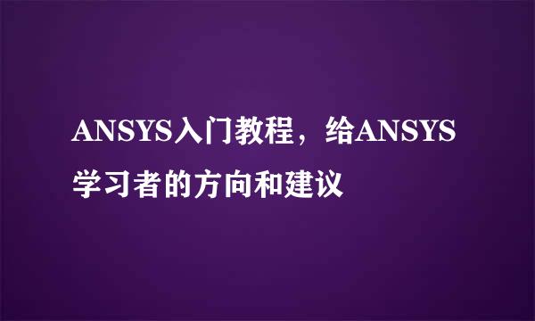 ANSYS入门教程，给ANSYS学习者的方向和建议