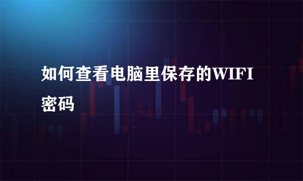 如何查看电脑里保存的WIFI密码