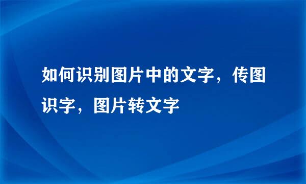 如何识别图片中的文字，传图识字，图片转文字