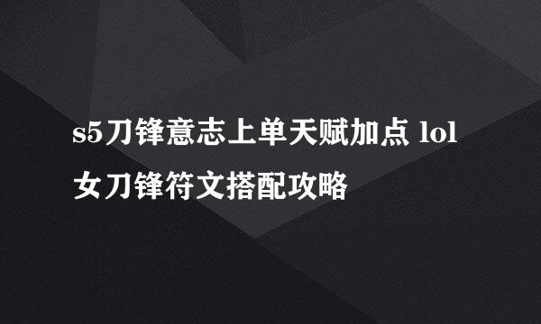 s5刀锋意志上单天赋加点 lol女刀锋符文搭配攻略