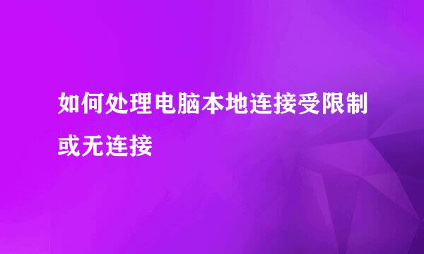 如何处理电脑本地连接受限制或无连接