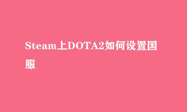 Steam上DOTA2如何设置国服