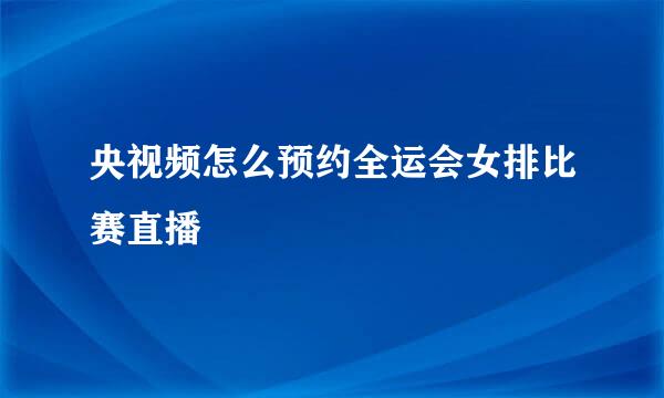 央视频怎么预约全运会女排比赛直播