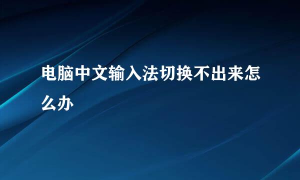 电脑中文输入法切换不出来怎么办