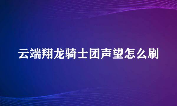 云端翔龙骑士团声望怎么刷