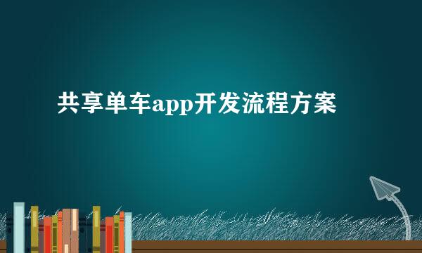 共享单车app开发流程方案