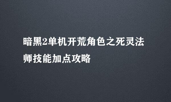 暗黑2单机开荒角色之死灵法师技能加点攻略