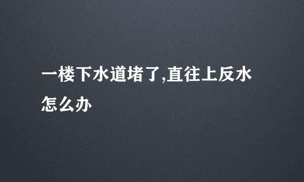 一楼下水道堵了,直往上反水怎么办