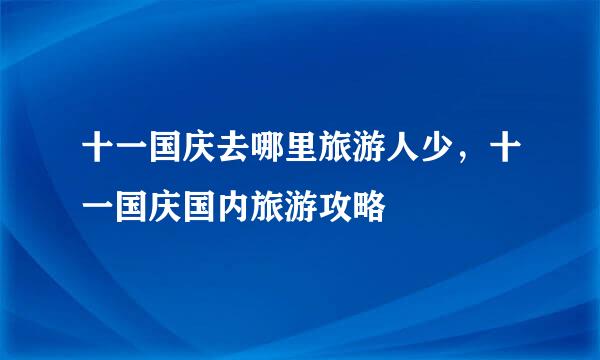 十一国庆去哪里旅游人少，十一国庆国内旅游攻略