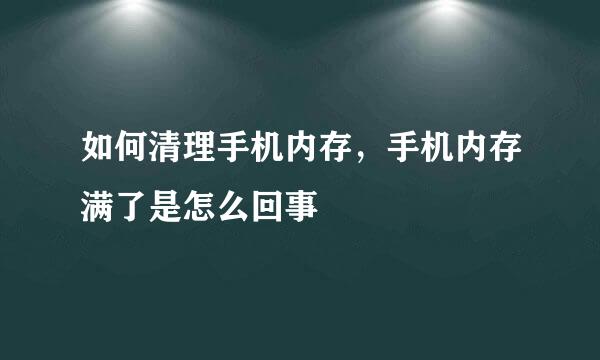 如何清理手机内存，手机内存满了是怎么回事