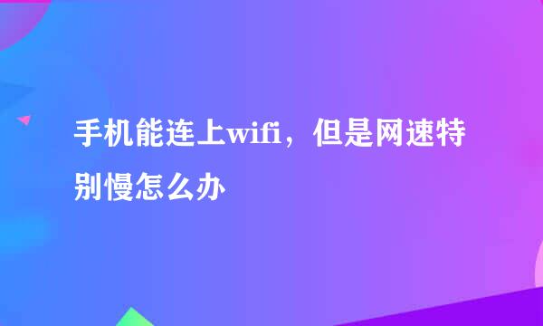 手机能连上wifi，但是网速特别慢怎么办