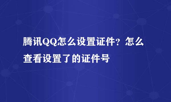 腾讯QQ怎么设置证件？怎么查看设置了的证件号