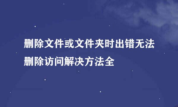 删除文件或文件夹时出错无法删除访问解决方法全