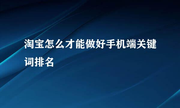 淘宝怎么才能做好手机端关键词排名